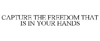 CAPTURE THE FREEDOM THAT IS IN YOUR HANDS