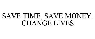 SAVE TIME, SAVE MONEY, CHANGE LIVES