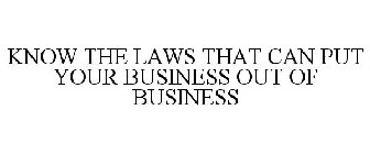 KNOW THE LAWS THAT CAN PUT YOUR BUSINESS OUT OF BUSINESS