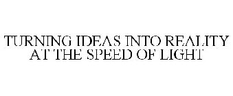TURNING IDEAS INTO REALITY AT THE SPEED OF LIGHT