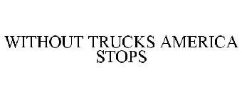 WITHOUT TRUCKS AMERICA STOPS
