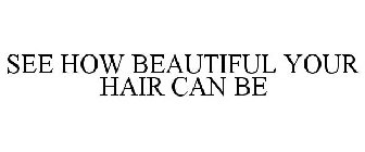 SEE HOW BEAUTIFUL YOUR HAIR CAN BE