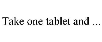 TAKE ONE TABLET AND ...