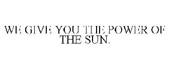 WE GIVE YOU THE POWER OF THE SUN.