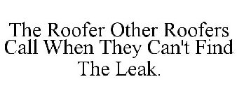 THE ROOFER OTHER ROOFERS CALL WHEN THEY CAN'T FIND THE LEAK.