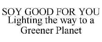 SOY GOOD FOR YOU LIGHTING THE WAY TO A GREENER PLANET