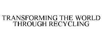 TRANSFORMING THE WORLD THROUGH RECYCLING