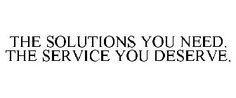THE SOLUTIONS YOU NEED. THE SERVICE YOU DESERVE.