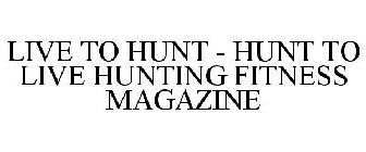 LIVE TO HUNT - HUNT TO LIVE HUNTING FITNESS MAGAZINE