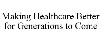 MAKING HEALTHCARE BETTER FOR GENERATIONS TO COME