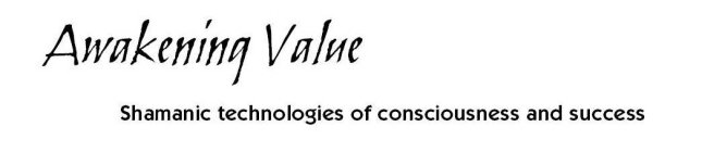 AWAKENING VALUE: SHAMANIC TECHNOLOGIES OF CONSCIOUSNESS AND SUCCESS