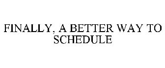 FINALLY, A BETTER WAY TO SCHEDULE