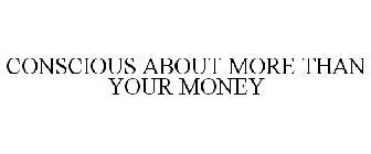 CONSCIOUS ABOUT MORE THAN YOUR MONEY