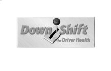 DOWN SHIFT FOR DRIVER HEALTH