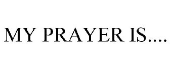 MY PRAYER IS....