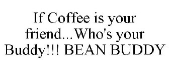 IF COFFEE IS YOUR FRIEND...WHO'S YOUR BUDDY!!! BEAN BUDDY