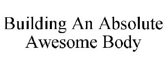 BUILDING AN ABSOLUTE AWESOME BODY