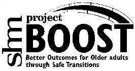 SHM PROJECT BOOST BETTER OUTCOMES FOR OLDER ADULTS THROUGH SAFE TRANSITIONS