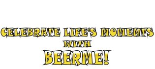 CELEBRATE LIFE'S MOMENTS WITH BEERME!