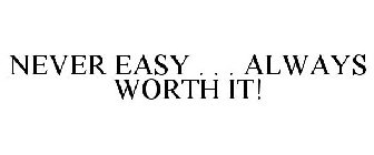 NEVER EASY . . . ALWAYS WORTH IT!