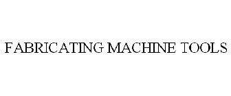 FABRICATING MACHINE TOOLS