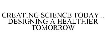 CREATING SCIENCE TODAY... DESIGNING A HEALTHIER TOMORROW