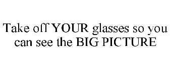 TAKE OFF YOUR GLASSES SO YOU CAN SEE THE BIG PICTURE