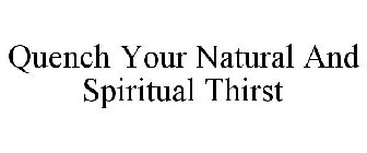 QUENCH YOUR NATURAL AND SPIRITUAL THIRST