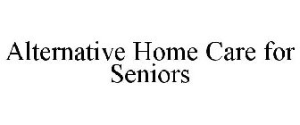 ALTERNATIVE HOME CARE FOR SENIORS