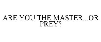 ARE YOU THE MASTER...OR PREY?