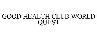 GOOD HEALTH CLUB WORLD QUEST