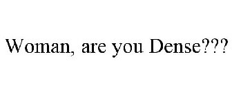 WOMAN, ARE YOU DENSE???