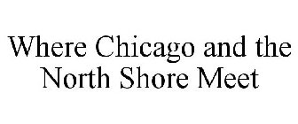 WHERE CHICAGO AND THE NORTH SHORE MEET