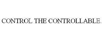CONTROL THE CONTROLLABLE.