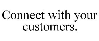 CONNECT WITH YOUR CUSTOMERS.
