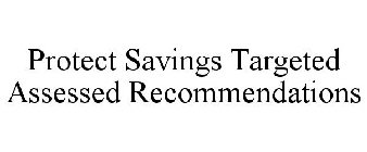 PROTECT SAVINGS TARGETED ASSESSED RECOMMENDATIONS