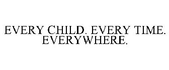 EVERY CHILD. EVERY TIME. EVERYWHERE.