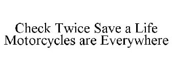 CHECK TWICE SAVE A LIFE MOTORCYCLES ARE EVERYWHERE