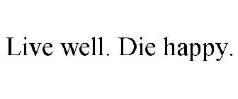 LIVE WELL. DIE HAPPY.