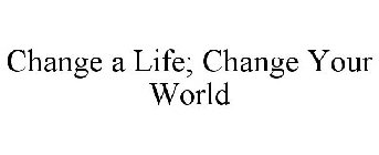 CHANGE A LIFE; CHANGE YOUR WORLD