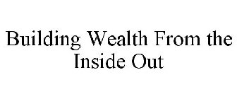 BUILDING WEALTH FROM THE INSIDE OUT