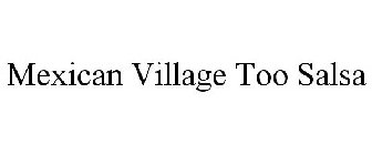 MEXICAN VILLAGE TOO SALSA