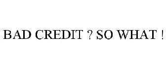 BAD CREDIT ? SO WHAT !