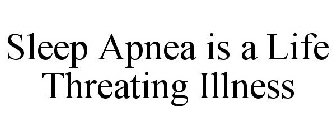SLEEP APNEA IS A LIFE THREATING ILLNESS