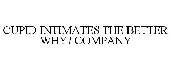 CUPID INTIMATES THE BETTER WHY? COMPANY