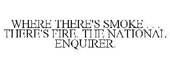 WHERE THERE'S SMOKE . . . THERE'S FIRE. THE NATIONAL ENQUIRER.