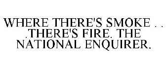 WHERE THERE'S SMOKE . . .THERE'S FIRE. THE NATIONAL ENQUIRER.
