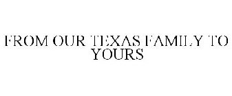 FROM OUR TEXAS FAMILY TO YOURS