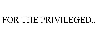 FOR THE PRIVILEGED..