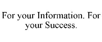 FOR YOUR INFORMATION. FOR YOUR SUCCESS.
